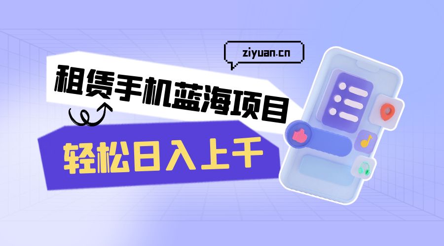 租赁手机蓝海项目：轻松日入上千，小白0成本直接上手 - 区块之眼 - 区块之眼