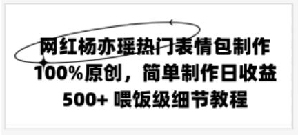 网红杨亦瑶热门表情包制作，100%原创，简单制作日收益500+ 喂饭级教程 - 区块之眼 - 区块之眼