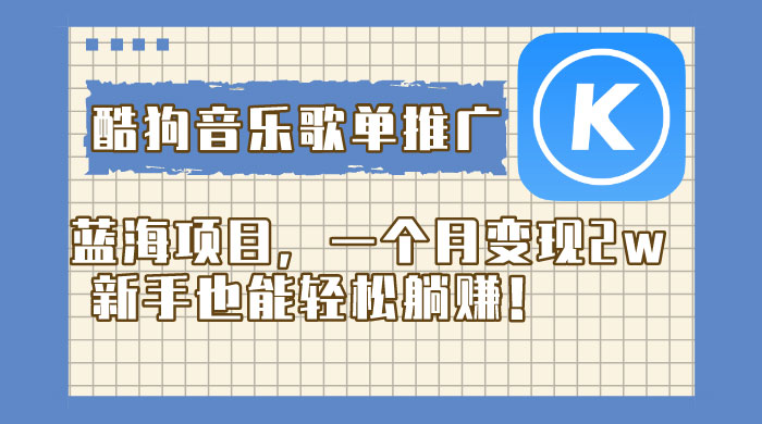 酷狗音乐歌单推广蓝海项目，一个月变现 2w，新手也能轻松躺赚！ - 区块之眼 - 区块之眼