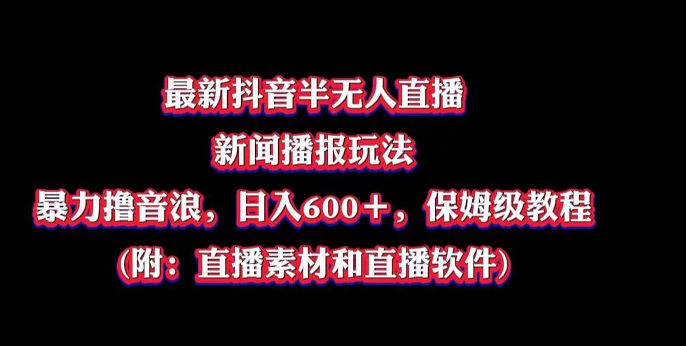 最新抖音半无人直播新闻播报玩法，暴力撸音浪，日入600＋，保姆级教程，附：直播素材和直播软件 - 区块之眼 - 区块之眼