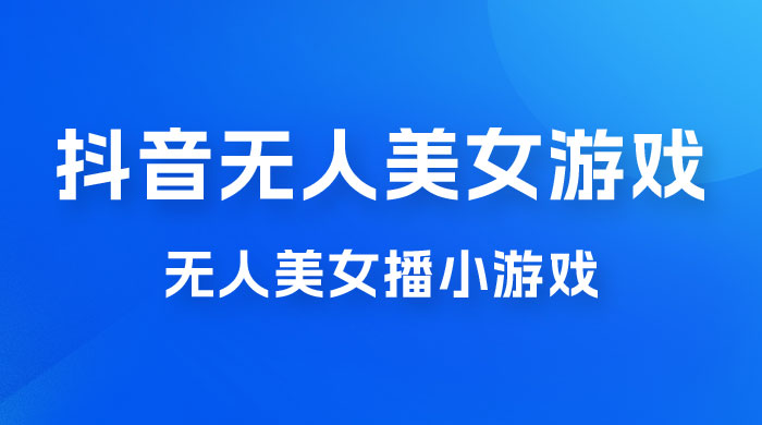 抖音无人美女播小游戏，操作简单，适合 0 基础小白，一周收益 2500 - 区块之眼 - 区块之眼