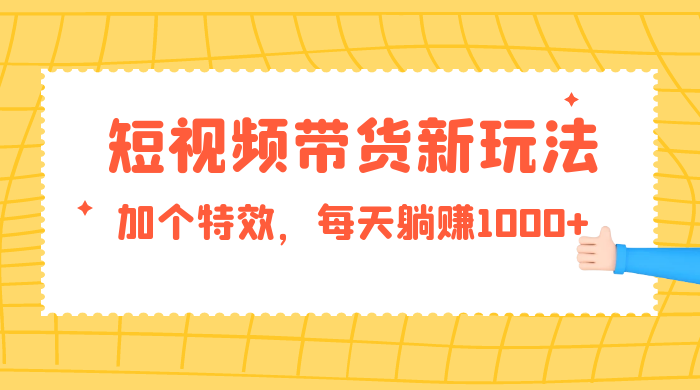 短视频带货新玩法，加个特效，每天躺赚1000+，小白当天见收益 - 区块之眼 - 区块之眼
