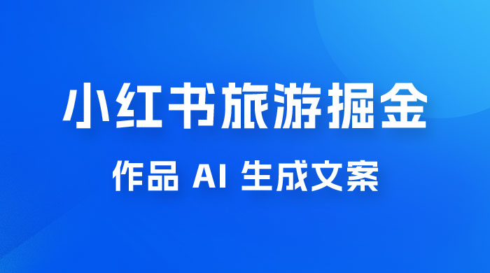 小红书旅游掘金计划，三分钟一个作品，AI 一键生成文案，宝妈轻松日入300+ - 区块之眼 - 区块之眼