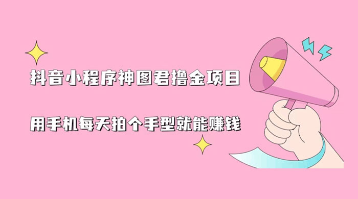 抖音小程序神图君撸金项目：用手机每天拍个手型挂载一下小程序就能赚钱 - 区块之眼 - 区块之眼