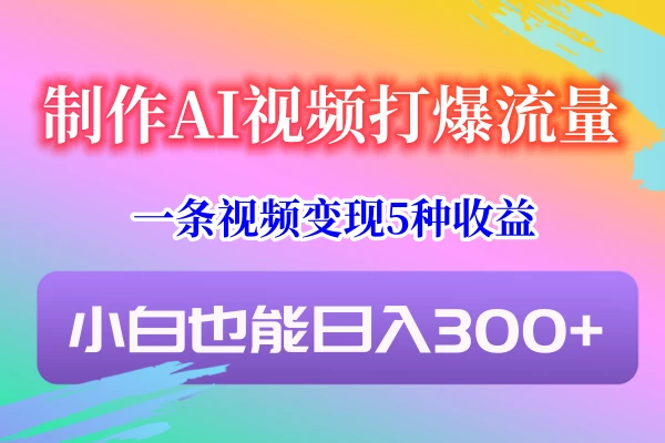 制作AI视频打爆流量，一条视频变现5种收益，小白也能日入300+ - 区块之眼 - 区块之眼