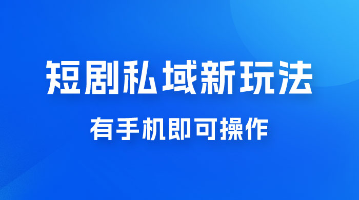 短剧私域新玩法，蓝海项目，有手机即可操作，一单 9.9~99，日入 800 很轻松 - 区块之眼 - 区块之眼