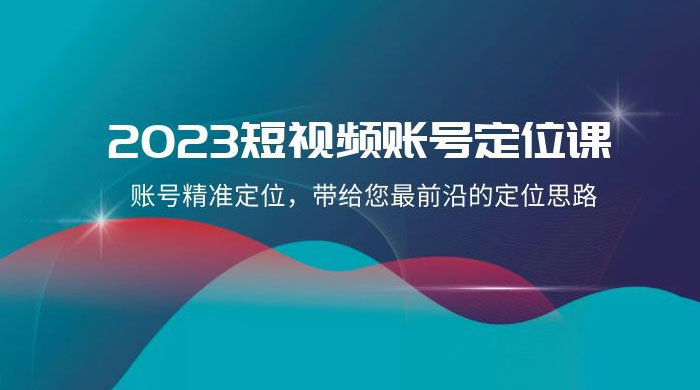 2023 短视频账号 · 定位课，账号精准定位，带给您最前沿的定位思路（21 节课） - 区块之眼 - 区块之眼