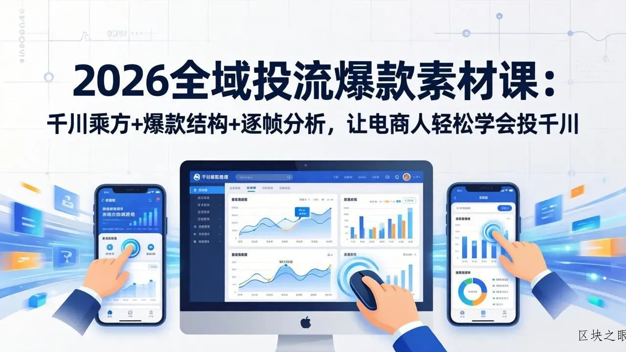 2026全域投流爆款素材课：千川乘方+爆款结构+逐帧分析，让电商人轻松学会投千川 - 区块之眼