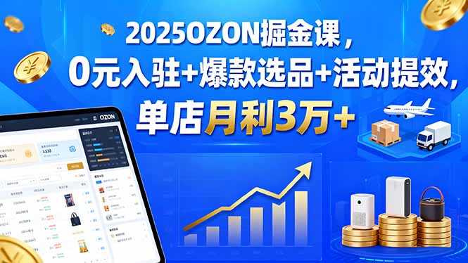 2025OZON掘金课，0元入驻+爆款选品+活动提效，单店月利3万+ - 区块之眼 - 区块之眼