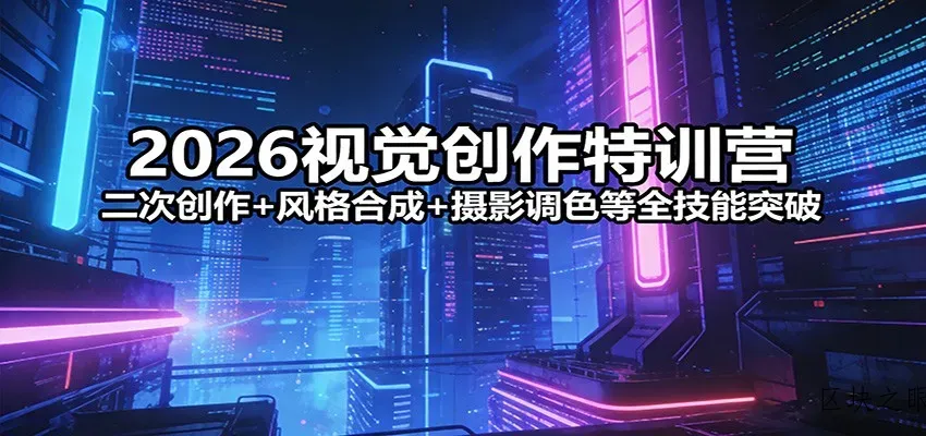 2026视觉创作特训营：二次创作+风格合成+摄影调色等全技能突破 - 区块之眼