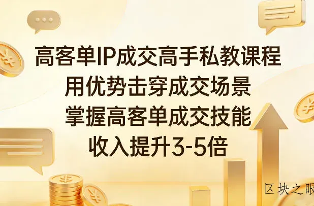 高客单IP成交高手私教课程，用优势击穿成交场景，掌握高客单成交技能，收入提升3-5倍 - 区块之眼