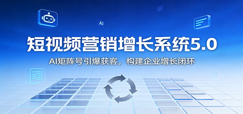 短视频营销增长系统5.0：AI 矩阵号引爆获客，构建企业增长闭环 - 区块之眼