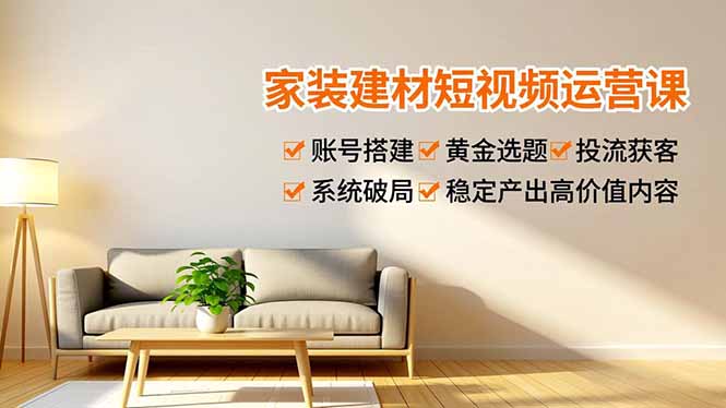 家装建材短视频运营课，账号搭建、黄金选题、投流获客，系统破局，稳定产出高价值内容 - 区块之眼