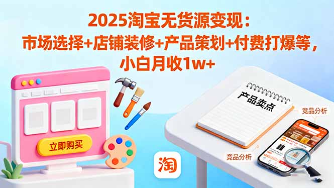 2025淘宝无货源变现：市场选择+店铺装修+产品策划+付费打爆等 小白月收1w+ - 区块之眼 - 区块之眼