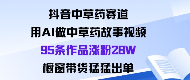抖音中草药赛道，用Al做中草药故事视频95条作品涨粉28W，橱窗带货猛出单 - 区块之眼 - 区块之眼