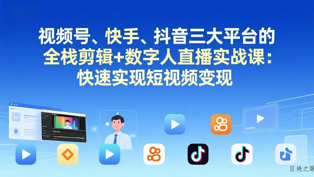 视频号+快手+抖音三大平台的全栈剪辑+数字人直播实战课-3月更新：快速实现短视频变现 - 区块之眼