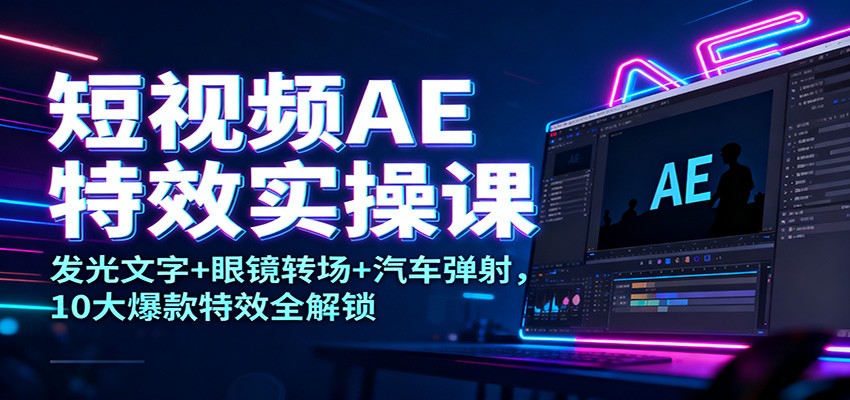 短视频AE特效实操课：发光文字+眼镜转场+汽车弹射，10大爆款特效全解锁 - 区块之眼