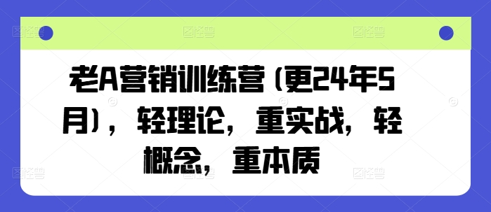 老A营销训练营(更25年10月)，轻理论，重实战，轻概念，重本质 - 区块之眼 - 区块之眼