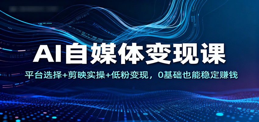 AI自媒体变现课：平台选择+剪映实操+低粉变现，0基础也能稳定赚钱 - 区块之眼