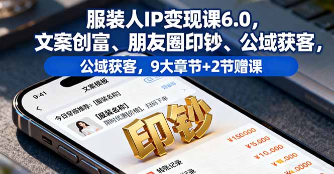 服装人IP变现课6.0，文案创富、朋友圈印钞、公域获客，9大章节+2节赠课 - 区块之眼