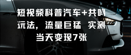 短视频科普汽车+共鸣玩法，流量巨猛实测当天变现7张 - 区块之眼 - 区块之眼
