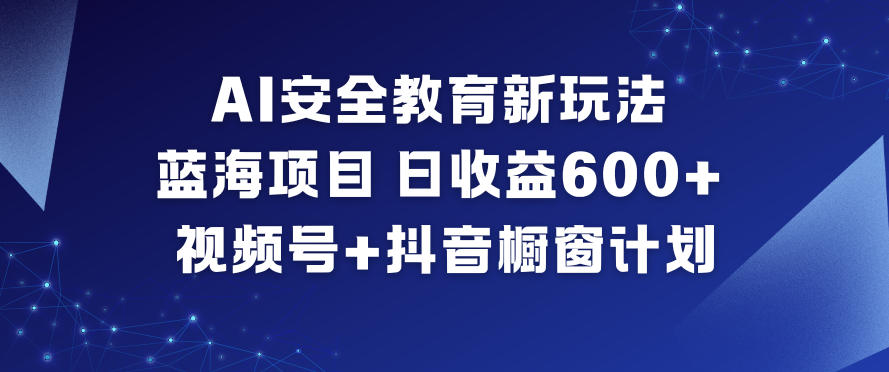 AI安全教育新玩法，蓝海项目，日收益6张+，视频号+抖音橱窗计划 - 区块之眼