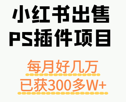 小红书出售PS插件项目，每月都收入好几万，长期操作已获利300多W+ - 区块之眼 - 区块之眼