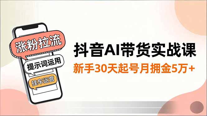 抖音AI带货实战课，涨粉拉流、提示词运用、挂车运营，新手30天起号月佣金5万+ - 区块之眼