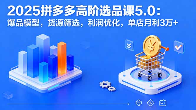 2025拼多多高阶选品课5.0：爆品模型，货源筛选，利润优化，单店月利3万+ - 区块之眼 - 区块之眼