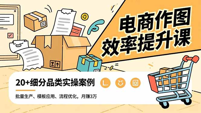 电商作图效率提升课，批量生产、模板应用、流程优化，20+细分品类实操案例，月赚3万 - 区块之眼