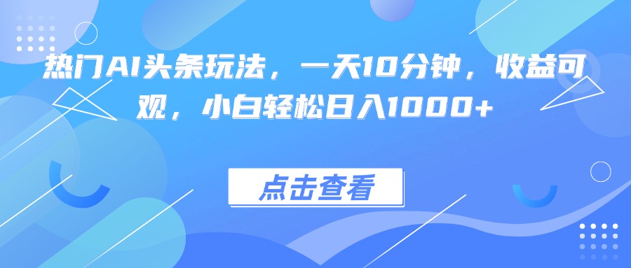 热门AI头条玩法，一天10分钟，收益可观，小白轻松日入1000+ - 区块之眼 - 区块之眼
