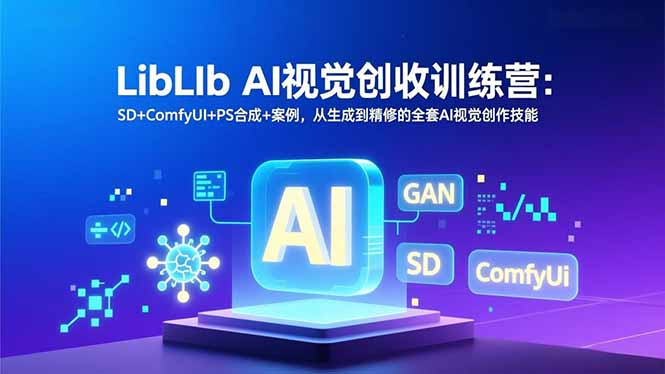 LibLIb AI视觉创收训练营：SD+ComfyUI+PS合成+案例，从生成到精修的全套AI视觉创作技能 - 区块之眼