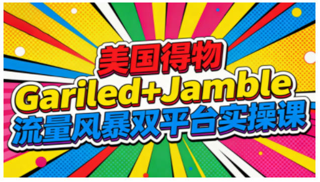 美国得物Gariled+Jamble流量风暴双平台实操课，两大美国热门平台全流程运营 - 区块之眼