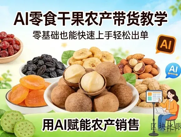 AI零食干果农产带货教学，零基础也能快速上手轻松出单，用AI赋能农产销售 - 区块之眼
