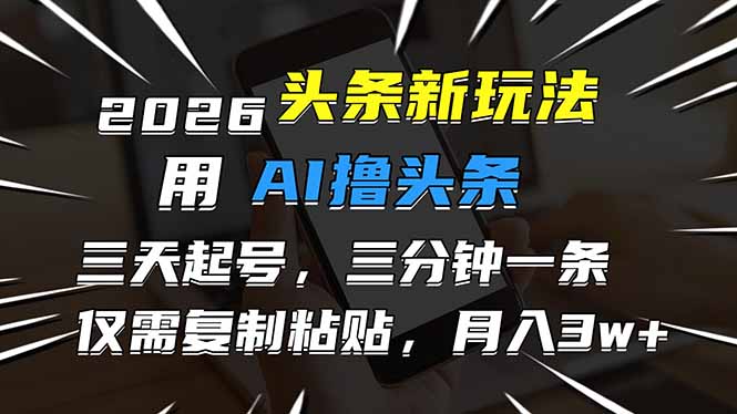2026最新头条玩法，用AI撸头条，3天必起号，3分钟1条，只需要复制粘贴，简单月入3W+ - 区块之眼