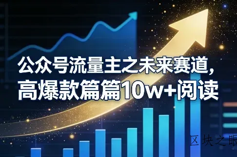 公众号流量主之未来赛道，高爆款篇篇10w+阅读 - 区块之眼