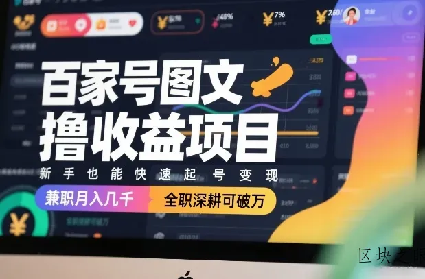 百家号图文撸收益项目，新手也能快速起号变现，兼职月入几千，全职深耕可破万 - 区块之眼