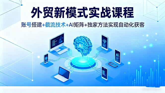 外贸新模式实战课程，账号搭建+截流技术+AI矩阵+独家方法实现自动化获客 - 区块之眼 - 区块之眼