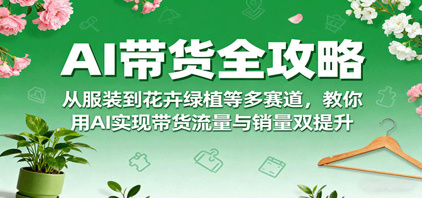 AI带货全攻略，从服装到花卉绿植等多赛道，教你用AI实现带货流量与销量双提升 - 区块之眼 - 区块之眼