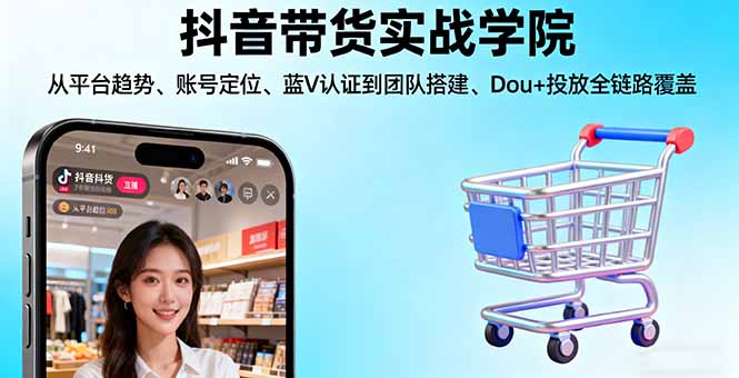 抖音带货实战学院:从平台趋势/账号定位/蓝V认证到团队搭建/Dou+投放全链路 - 区块之眼