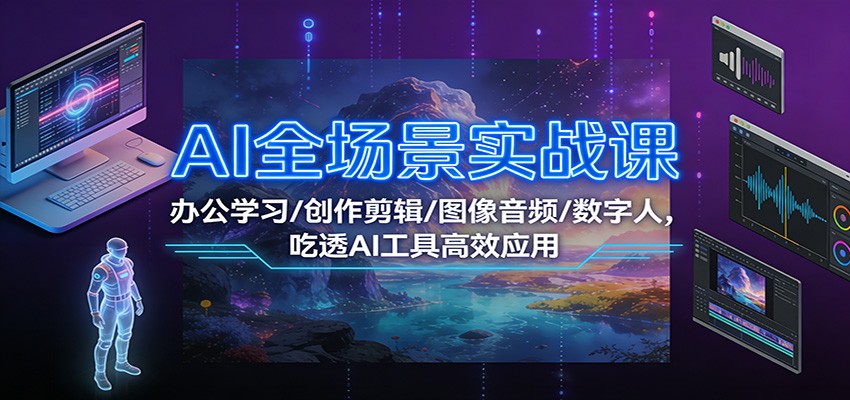AI全场景实战课：办公学习/创作剪辑/图像音频/数字人，吃透AI工具高效应用 - 区块之眼