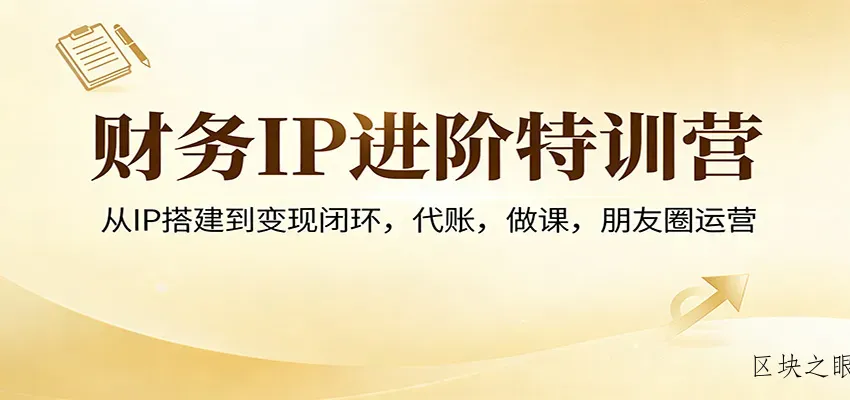 财务IP进阶特训营：从IP搭建到变现闭环，代账，做课，朋友圈运营 - 区块之眼