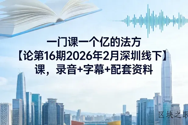 一门课一个亿的法方‬论第16期2026年2月深圳线下课，录音+字幕+配套资料 - 区块之眼