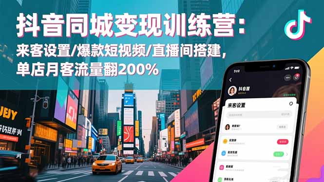 抖音同城变现训练营：来客设置/爆款短视频/直播间搭建,单店月客流量翻200% - 区块之眼