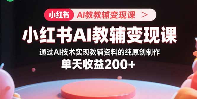 小红书AI教辅变现课，通过AI技术实现教辅资料的纯原创制作 单天收益200+ - 区块之眼 - 区块之眼