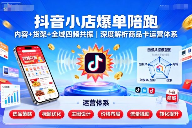抖音小店爆单陪跑，内容＋货架＋全域四频共振，深度解析抖音商品卡运营体系 - 区块之眼 - 区块之眼