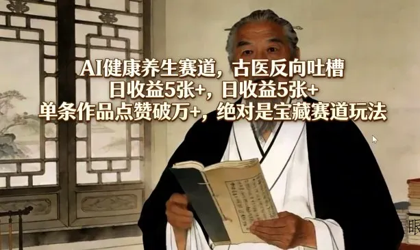 AI健康养生赛道，古医反向吐槽，日收益5张+，单条作品点赞破万+，绝对是宝藏赛道玩法 - 区块之眼