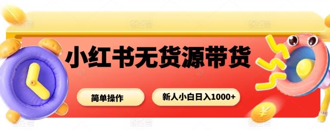 小红书无货源带货项目，简单无脑，新人小白日入多张 - 区块之眼