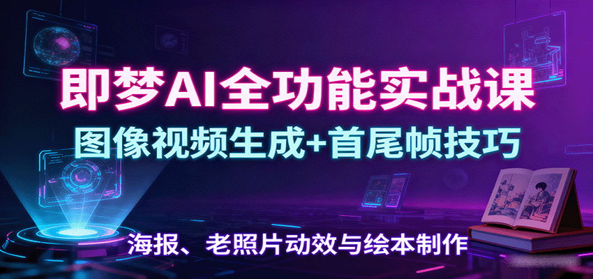 即梦AI全功能实战课：图像视频生成+首尾帧技巧，海报、老照片动效与绘本制作 - 区块之眼 - 区块之眼