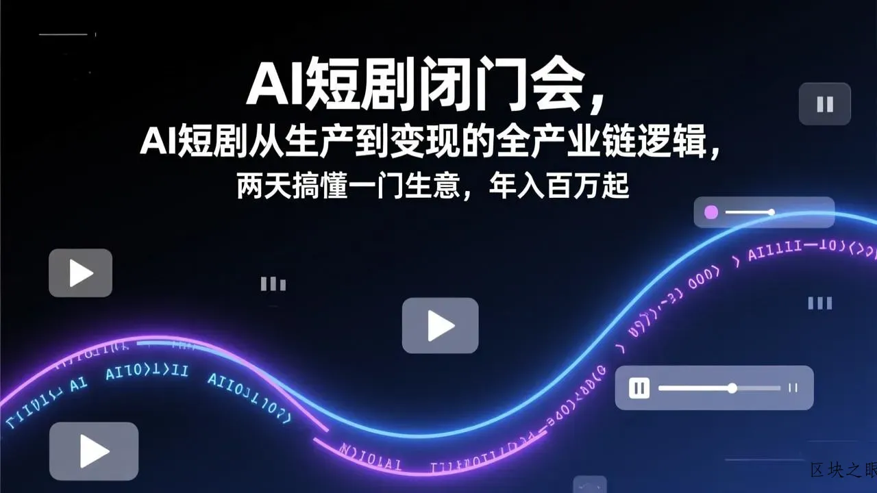 AI短剧闭门会，AI短剧从生产到变现的全产业链逻辑，两天搞懂一门生意，年入百万起 - 区块之眼